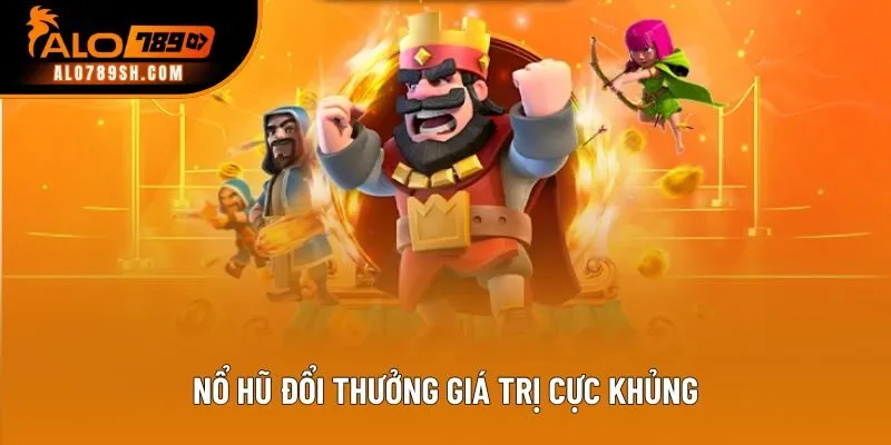 Nổ hũ đổi thưởng giá trị cực khủng