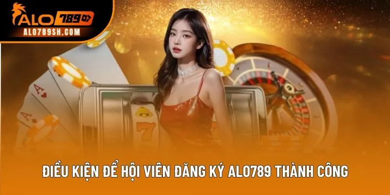 Điều kiện để hội viên đăng ký ALO789 thành công