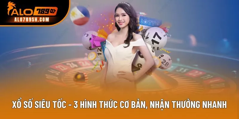 Xổ Số Siêu Tốc - 3 Hình Thức Cơ Bản, Nhận Thưởng Nhanh Chóng